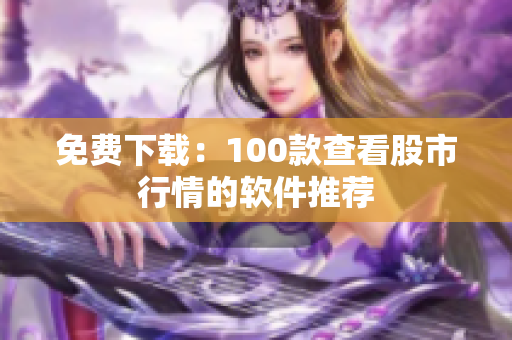 免费下载：100款查看股市行情的软件推荐