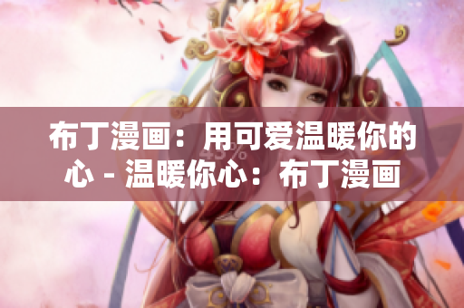 布丁漫画：用可爱温暖你的心 - 温暖你心：布丁漫画