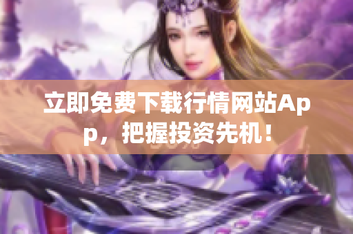 立即免费下载行情网站App，把握投资先机！