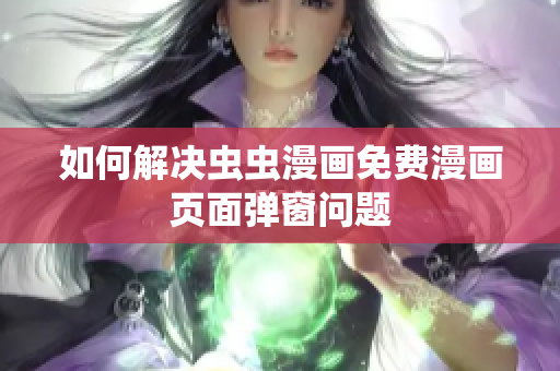 如何解决虫虫漫画免费漫画页面弹窗问题