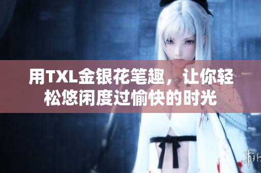 用TXL金银花笔趣，让你轻松悠闲度过愉快的时光