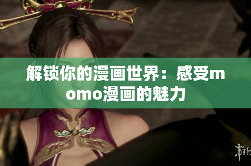 解锁你的漫画世界：感受momo漫画的魅力