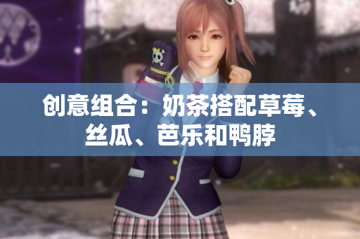 创意组合：奶茶搭配草莓、丝瓜、芭乐和鸭脖