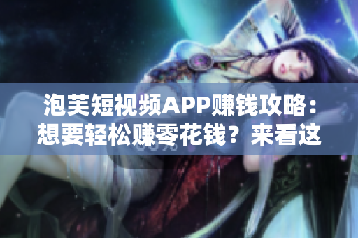 泡芙短视频APP赚钱攻略：想要轻松赚零花钱？来看这里！