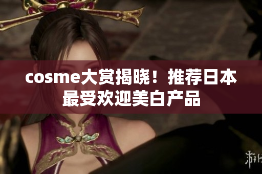 cosme大赏揭晓！推荐日本最受欢迎美白产品