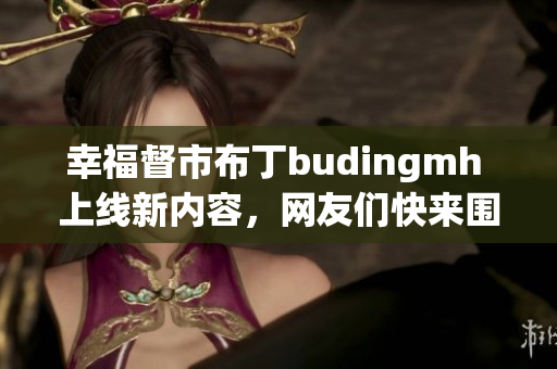 幸福督市布丁budingmh 上线新内容，网友们快来围观！