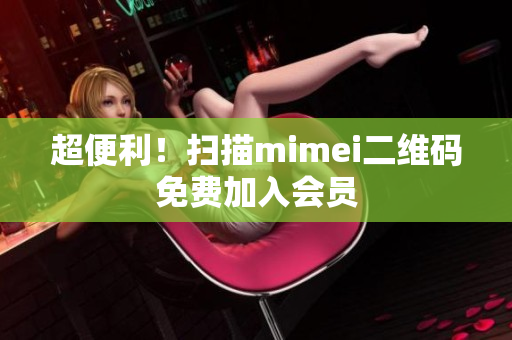 超便利！扫描mimei二维码免费加入会员