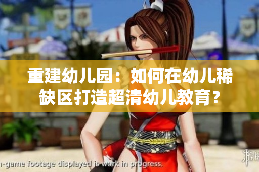 重建幼儿园：如何在幼儿稀缺区打造超清幼儿教育？