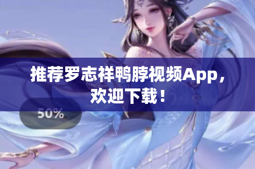 推荐罗志祥鸭脖视频App，欢迎下载！