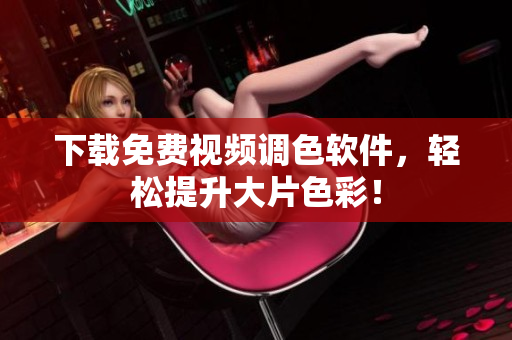 下载免费视频调色软件，轻松提升大片色彩！