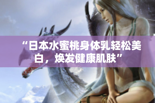 “日本水蜜桃身体乳轻松美白，焕发健康肌肤”