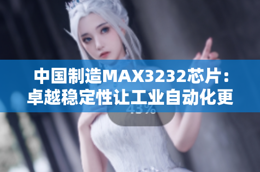 中国制造MAX3232芯片：卓越稳定性让工业自动化更流畅