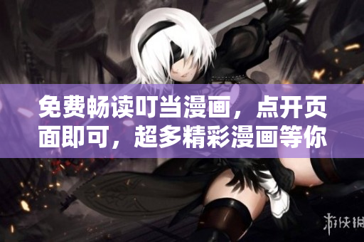 免费畅读叮当漫画，点开页面即可，超多精彩漫画等你来看！