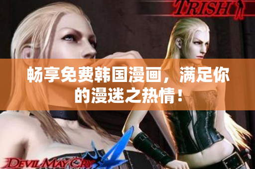 畅享免费韩国漫画，满足你的漫迷之热情！