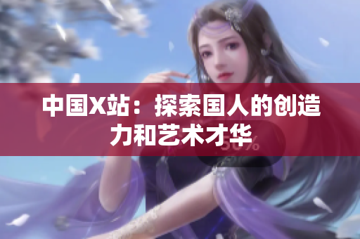 中国X站：探索国人的创造力和艺术才华