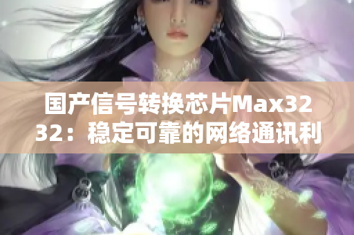 国产信号转换芯片Max3232：稳定可靠的网络通讯利器