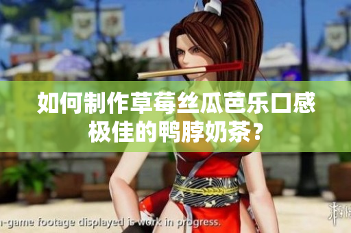 如何制作草莓丝瓜芭乐口感极佳的鸭脖奶茶？