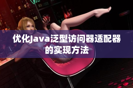 优化Java泛型访问器适配器的实现方法