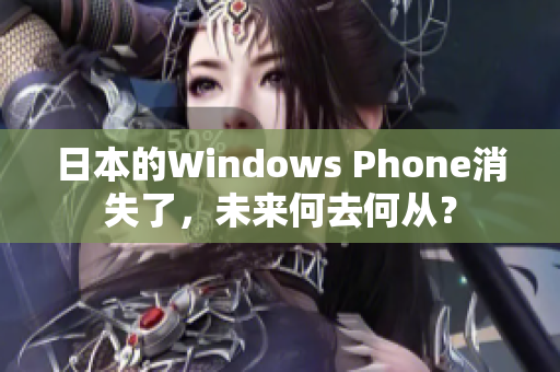 日本的Windows Phone消失了，未来何去何从？