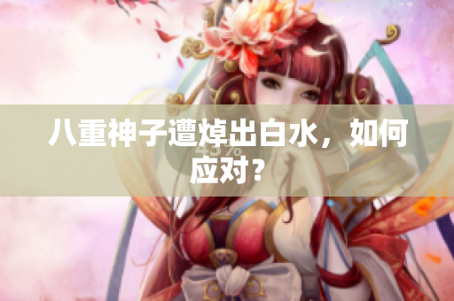 八重神子遭焯出白水，如何应对？