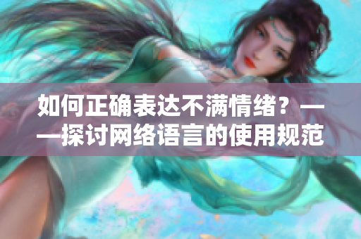 如何正确表达不满情绪？——探讨网络语言的使用规范