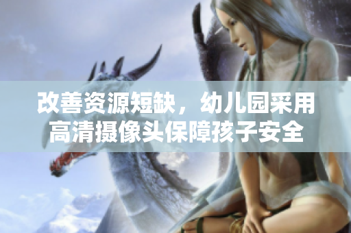 改善资源短缺，幼儿园采用高清摄像头保障孩子安全