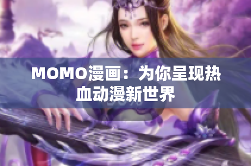 MOMO漫画：为你呈现热血动漫新世界