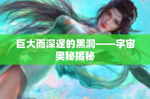 巨大而深邃的黑洞——宇宙奥秘揭秘