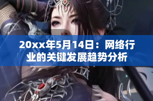 20xx年5月14日：网络行业的关键发展趋势分析