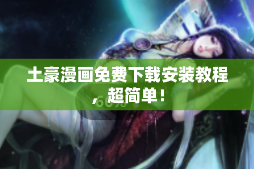 土豪漫画免费下载安装教程，超简单！