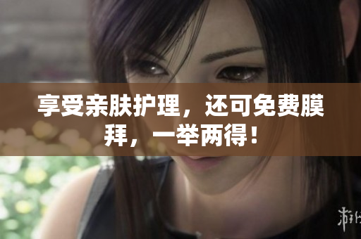 享受亲肤护理，还可免费膜拜，一举两得！