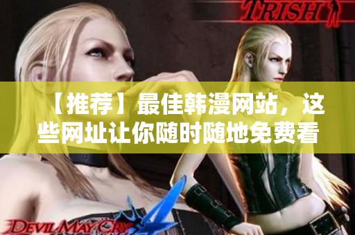 【推荐】最佳韩漫网站，这些网址让你随时随地免费看漫画！