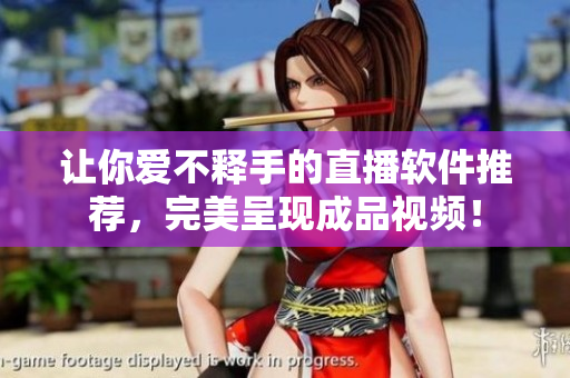 让你爱不释手的直播软件推荐，完美呈现成品视频！