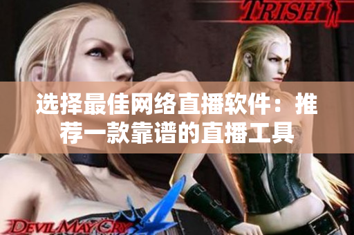 选择最佳网络直播软件：推荐一款靠谱的直播工具