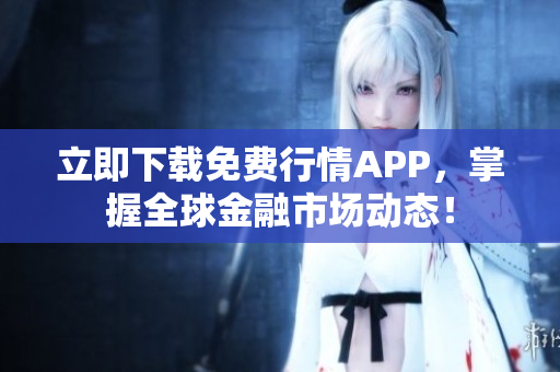 立即下载免费行情APP，掌握全球金融市场动态！