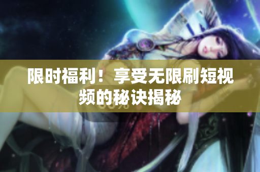限时福利！享受无限刷短视频的秘诀揭秘