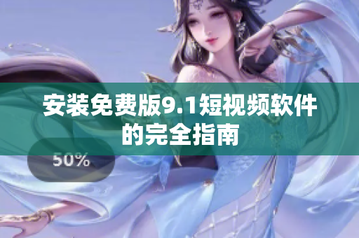 安装免费版9.1短视频软件的完全指南