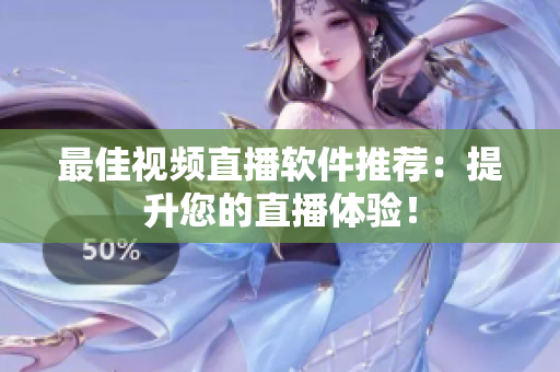 最佳视频直播软件推荐：提升您的直播体验！