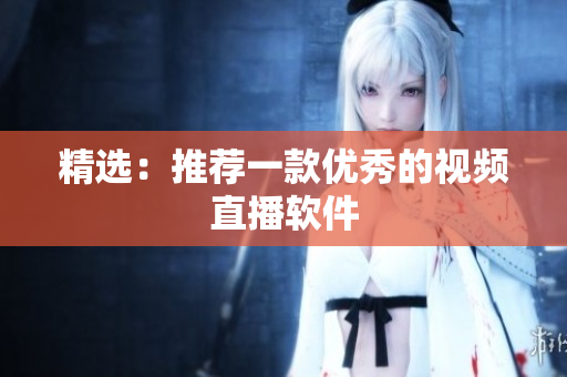 精选：推荐一款优秀的视频直播软件