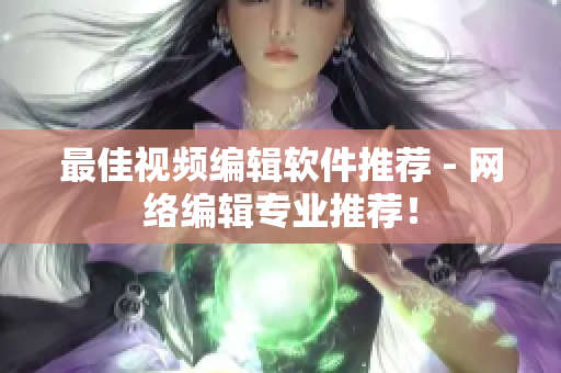最佳视频编辑软件推荐 - 网络编辑专业推荐！