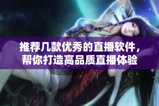 推荐几款优秀的直播软件，帮你打造高品质直播体验