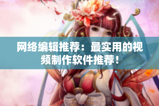 网络编辑推荐：最实用的视频制作软件推荐！