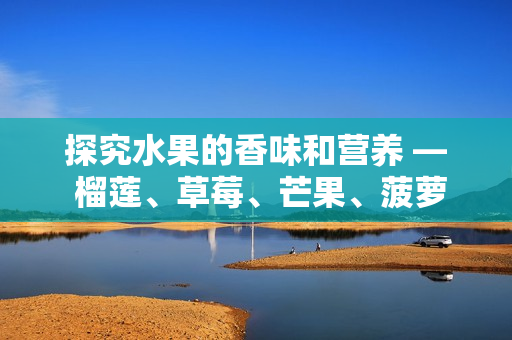 探究水果的香味和营养 — 榴莲、草莓、芒果、菠萝和香蕉