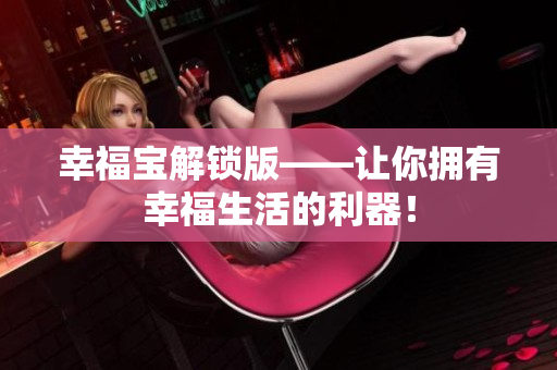 幸福宝解锁版——让你拥有幸福生活的利器！
