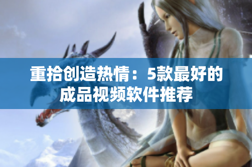 重拾创造热情：5款最好的成品视频软件推荐