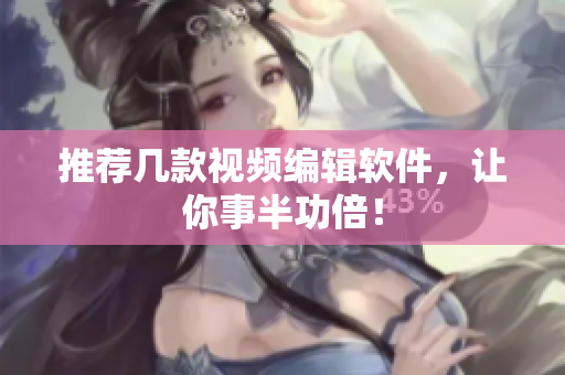 推荐几款视频编辑软件，让你事半功倍！
