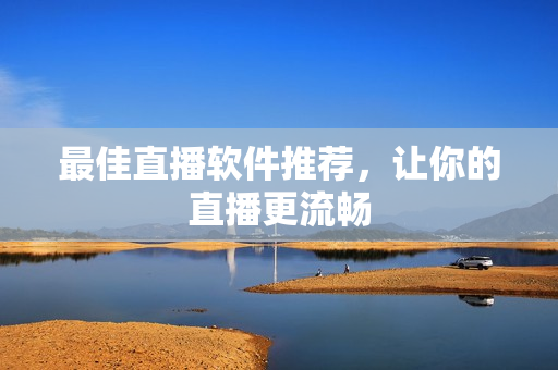 最佳直播软件推荐，让你的直播更流畅