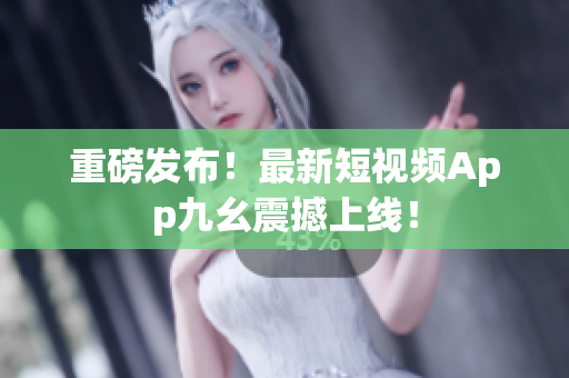 重磅发布！最新短视频App九幺震撼上线！