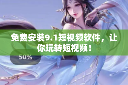 免费安装9.1短视频软件，让你玩转短视频！