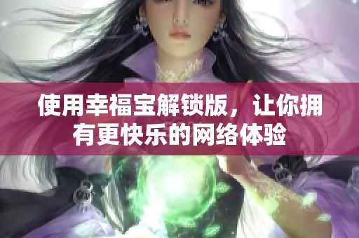 使用幸福宝解锁版，让你拥有更快乐的网络体验